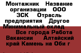 Монтажник › Название организации ­ ООО "ЗСК" › Отрасль предприятия ­ Другое › Минимальный оклад ­ 80 000 - Все города Работа » Вакансии   . Алтайский край,Камень-на-Оби г.